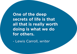 One of the deep secrets of life is that all that is really worth doing is what we do for others. - Lewis Carroll, writer